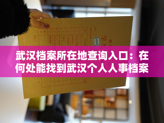 武汉档案所在地查询入口：在何处能找到武汉个人人事档案保存的具体位置？