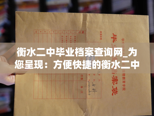 衡水二中毕业档案查询网_为您呈现：方便快捷的衡水二中毕业档案查询平台。