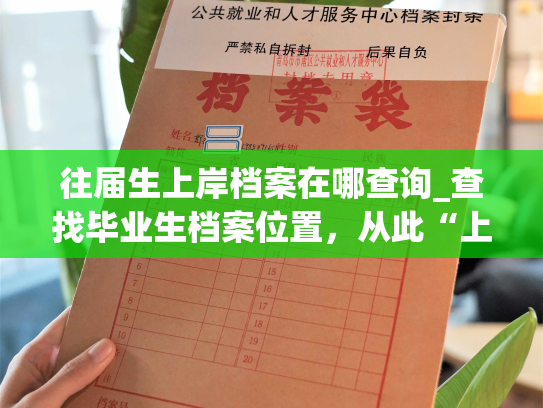 往届生上岸档案在哪查询_查找毕业生档案位置，从此“上岸”不是梦。