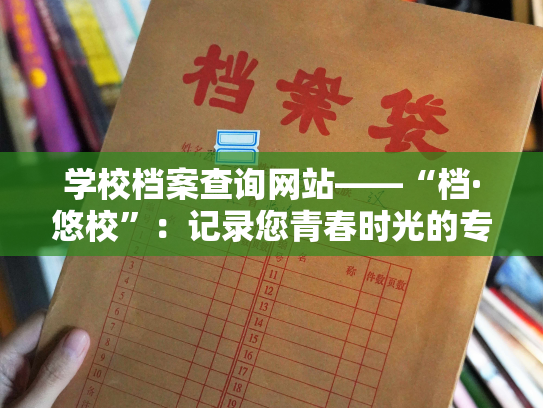 学校档案查询网站——“档·悠校”：记录您青春时光的专属网站