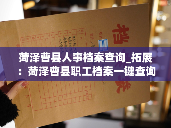 菏泽曹县人事档案查询_拓展：菏泽曹县职工档案一键查询
