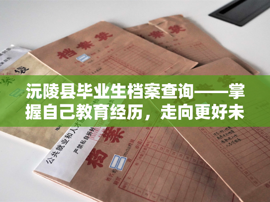 沅陵县毕业生档案查询——掌握自己教育经历，走向更好未来