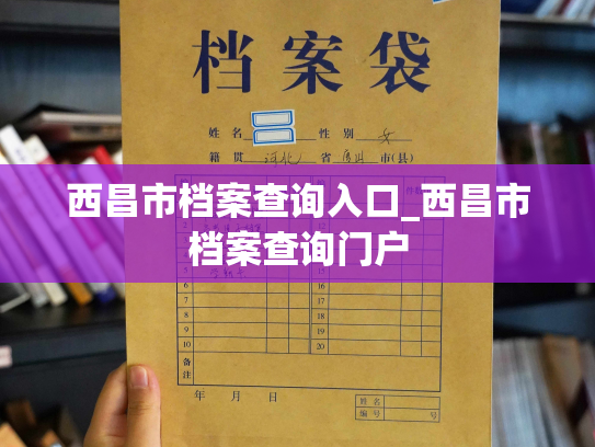 西昌市档案查询入口_西昌市档案查询门户