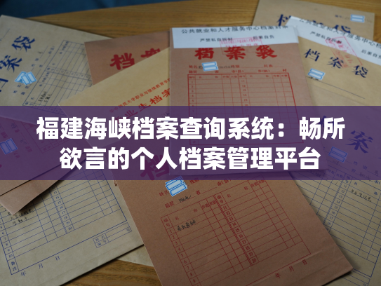 福建海峡档案查询系统：畅所欲言的个人档案管理平台