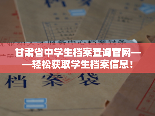 甘肃省中学生档案查询官网——轻松获取学生档案信息！