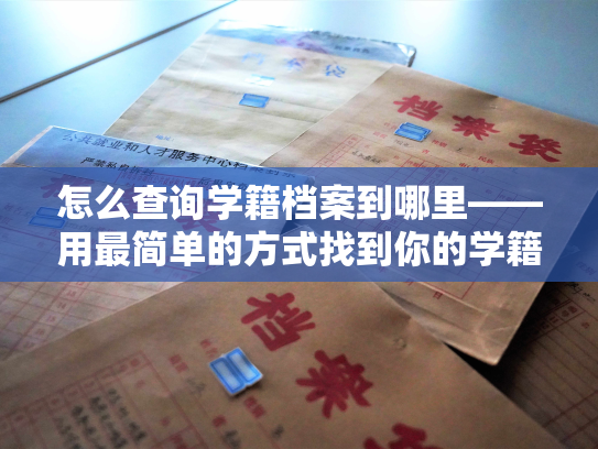 怎么查询学籍档案到哪里——用最简单的方式找到你的学籍档案