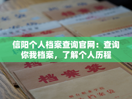 信阳个人档案查询官网：查询你我档案，了解个人历程