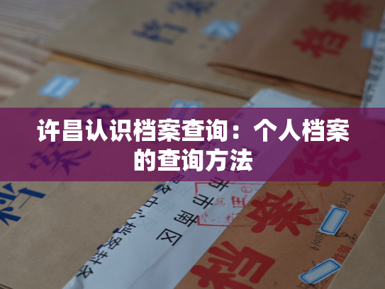 许昌认识档案查询：个人档案的查询方法
