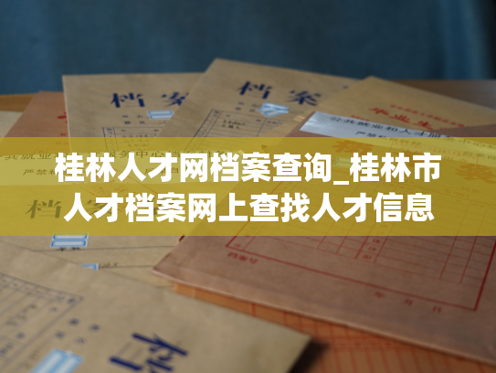 桂林人才网档案查询_桂林市人才档案网上查找人才信息