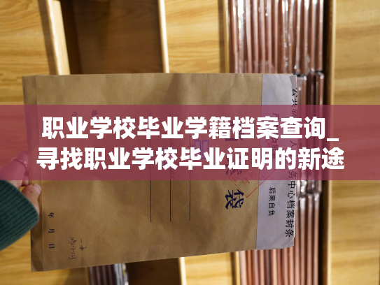 职业学校毕业学籍档案查询_寻找职业学校毕业证明的新途径