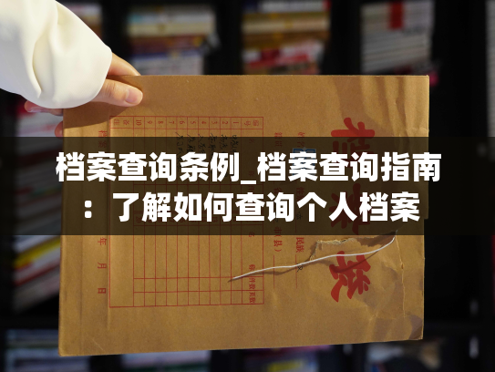档案查询条例_档案查询指南：了解如何查询个人档案