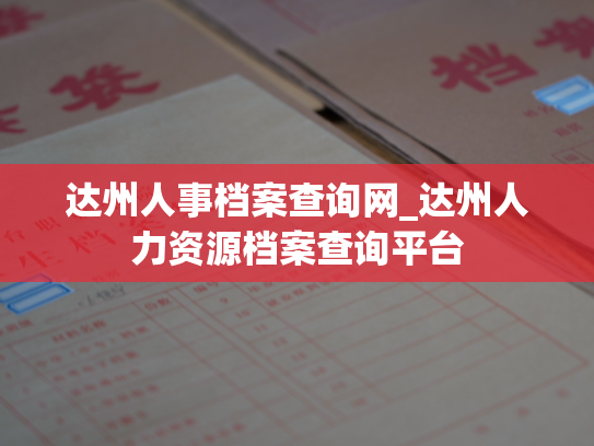 达州人事档案查询网_达州人力资源档案查询平台