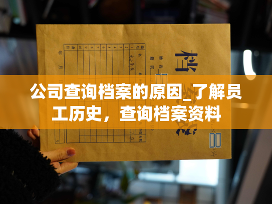 公司查询档案的原因_了解员工历史，查询档案资料