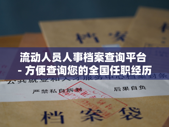 流动人员人事档案查询平台 - 方便查询您的全国任职经历！