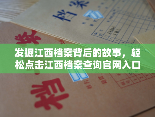 发掘江西档案背后的故事，轻松点击江西档案查询官网入口即可展开