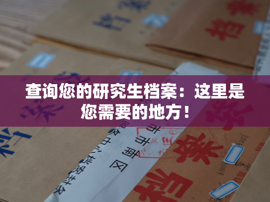 查询您的研究生档案：这里是您需要的地方！