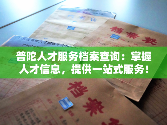 普陀人才服务档案查询：掌握人才信息，提供一站式服务！