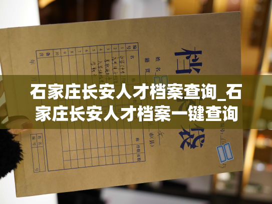 石家庄长安人才档案查询_石家庄长安人才档案一键查询