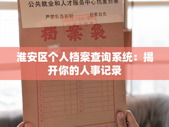 淮安区个人档案查询系统：揭开你的人事记录