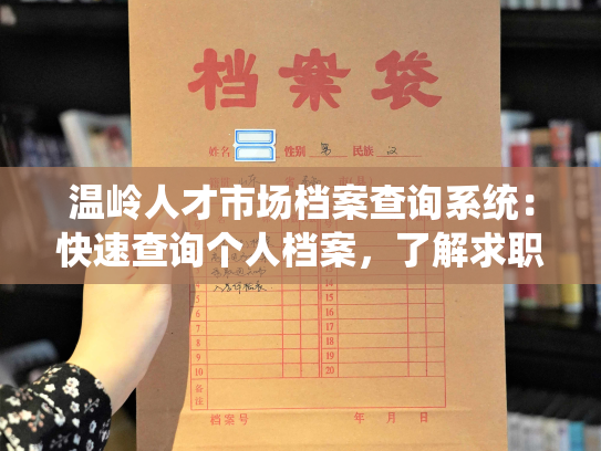 温岭人才市场档案查询系统：快速查询个人档案，了解求职者信息