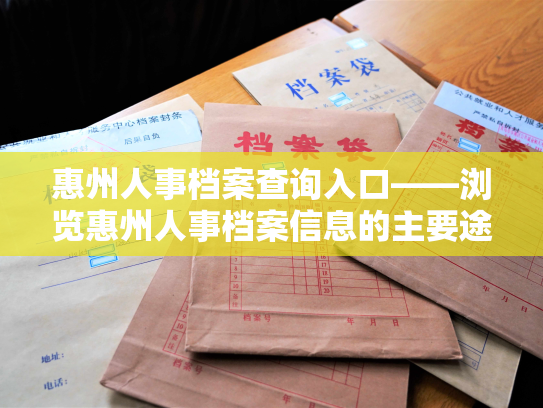 惠州人事档案查询入口——浏览惠州人事档案信息的主要途径