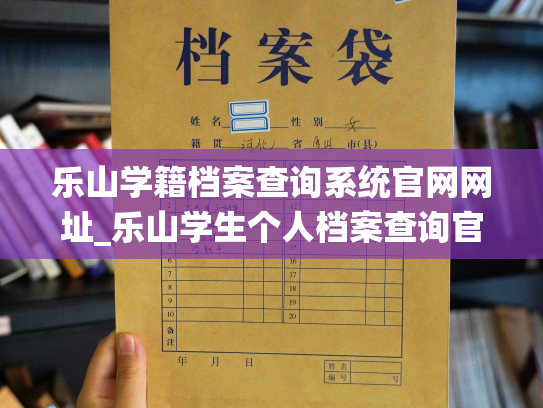乐山学籍档案查询系统官网网址_乐山学生个人档案查询官方网站