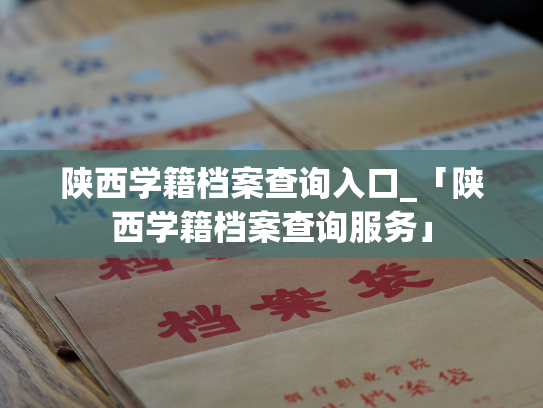 陕西学籍档案查询入口_「陕西学籍档案查询服务」
