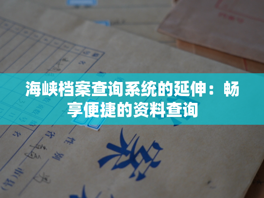 海峡档案查询系统的延伸：畅享便捷的资料查询