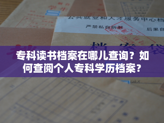 专科读书档案在哪儿查询？如何查阅个人专科学历档案？