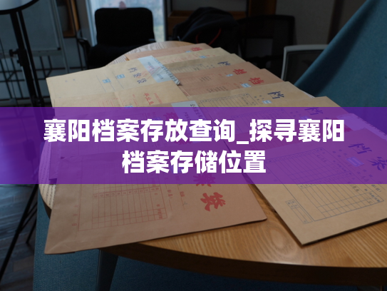 襄阳档案存放查询_探寻襄阳档案存储位置