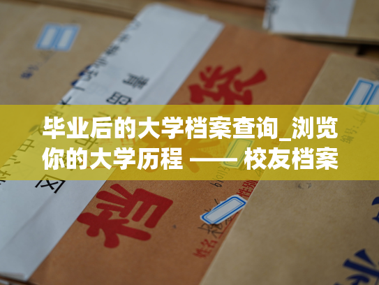 毕业后的大学档案查询_浏览你的大学历程 —— 校友档案查询
