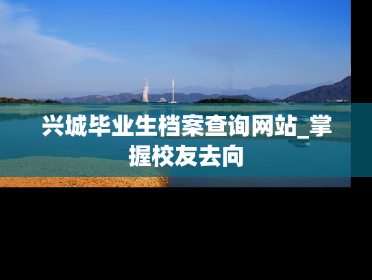 兴城毕业生档案查询网站_掌握校友去向