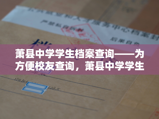 萧县中学学生档案查询——为方便校友查询，萧县中学学生档案正式上线！