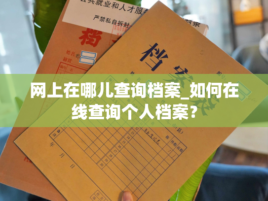 网上在哪儿查询档案_如何在线查询个人档案？