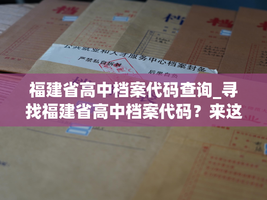 福建省高中档案代码查询_寻找福建省高中档案代码？来这里查询吧！
