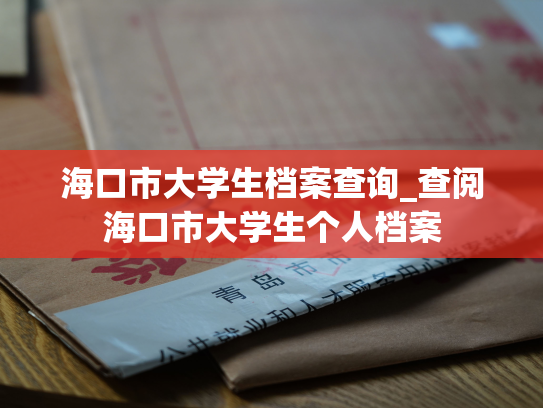 海口市大学生档案查询_查阅海口市大学生个人档案