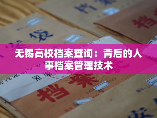 无锡高校档案查询：背后的人事档案管理技术