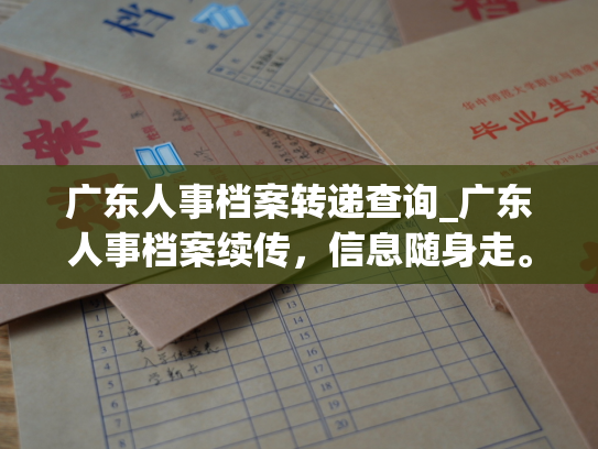 广东人事档案转递查询_广东人事档案续传，信息随身走。