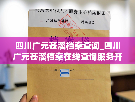 四川广元苍溪档案查询_四川广元苍溪档案在线查询服务开启！