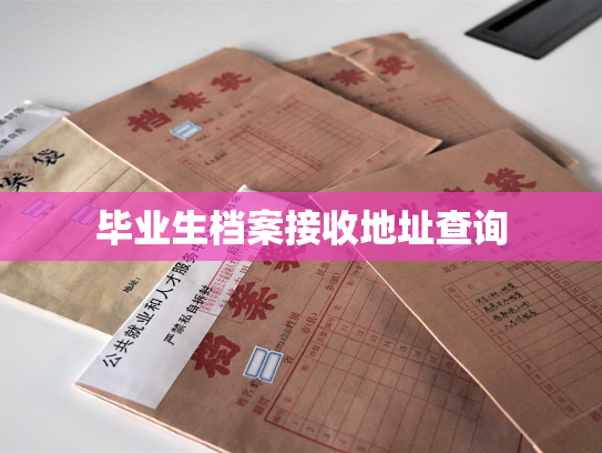 毕业生档案接收地址查询
