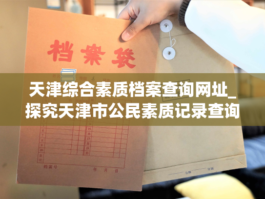 天津综合素质档案查询网址_探究天津市公民素质记录查询门户