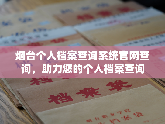 烟台个人档案查询系统官网查询，助力您的个人档案查询