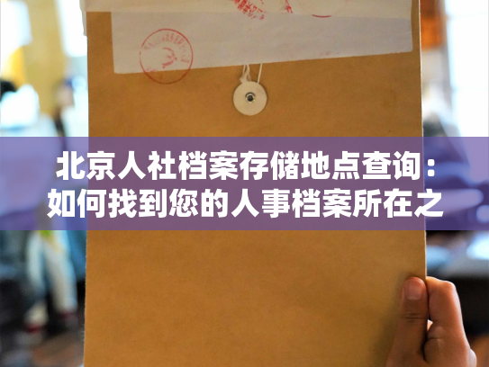 北京人社档案存储地点查询：如何找到您的人事档案所在之处？
