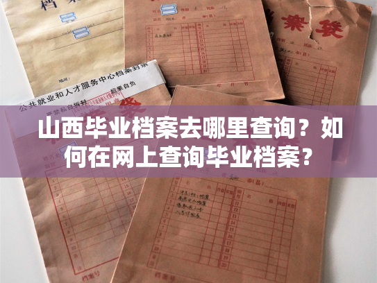 山西毕业档案去哪里查询？如何在网上查询毕业档案？