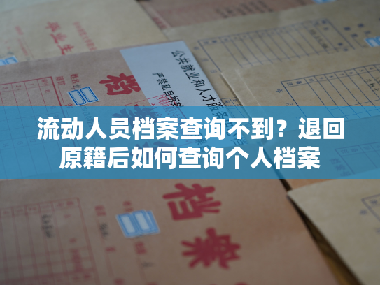 流动人员档案查询不到？退回原籍后如何查询个人档案