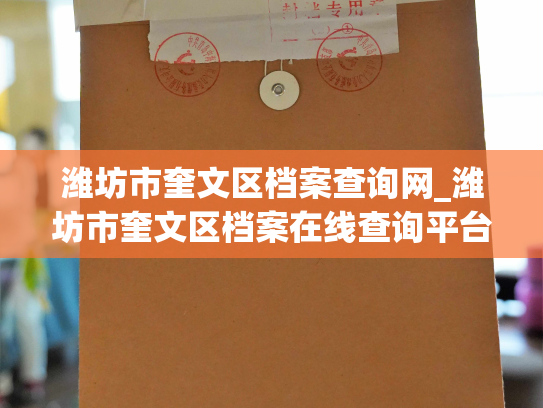 潍坊市奎文区档案查询网_潍坊市奎文区档案在线查询平台