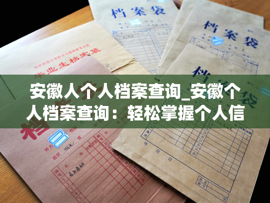 安徽人个人档案查询_安徽个人档案查询：轻松掌握个人信息
