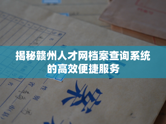 揭秘赣州人才网档案查询系统的高效便捷服务