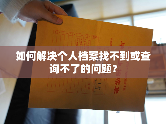 如何解决个人档案找不到或查询不了的问题？