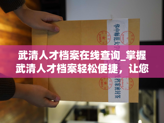武清人才档案在线查询_掌握武清人才档案轻松便捷，让您查询无忧。